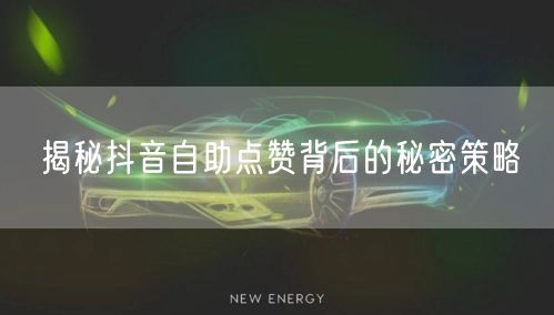 揭秘抖音自助点赞背后的秘密策略