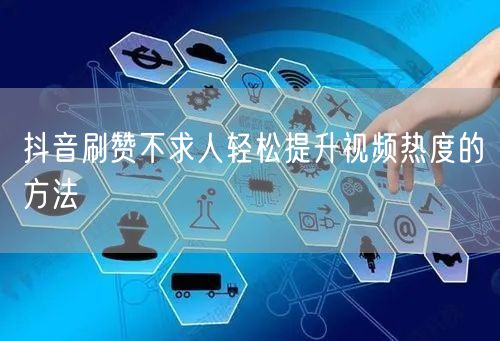 抖音刷赞不求人轻松提升视频热度的方法