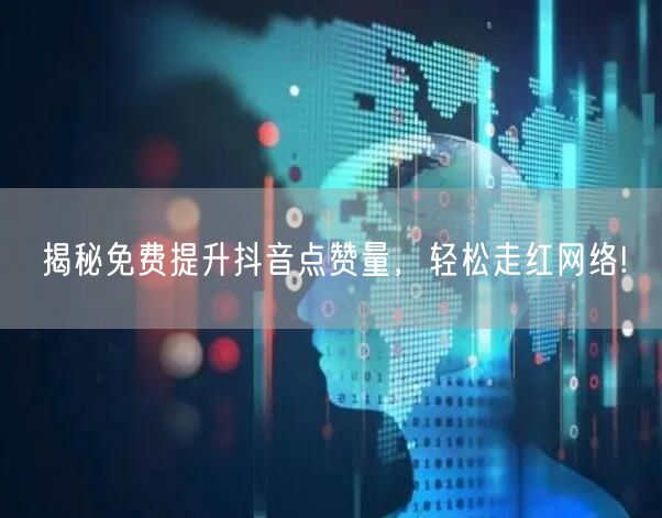 揭秘免费提升抖音点赞量，轻松走红网络!