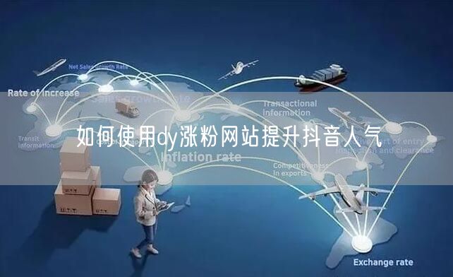 如何使用dy涨粉网站提升抖音人气