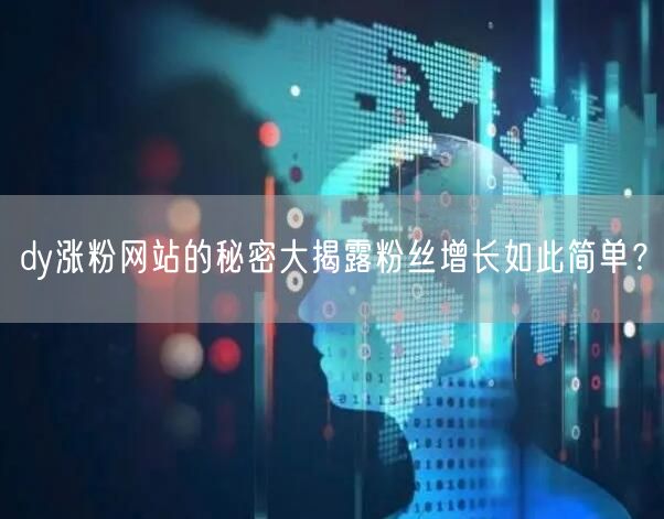 dy涨粉网站的秘密大揭露粉丝增长如此简单？