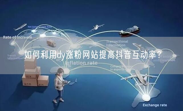 如何利用dy涨粉网站提高抖音互动率？