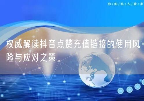权威解读抖音点赞充值链接的使用风险与应对之策