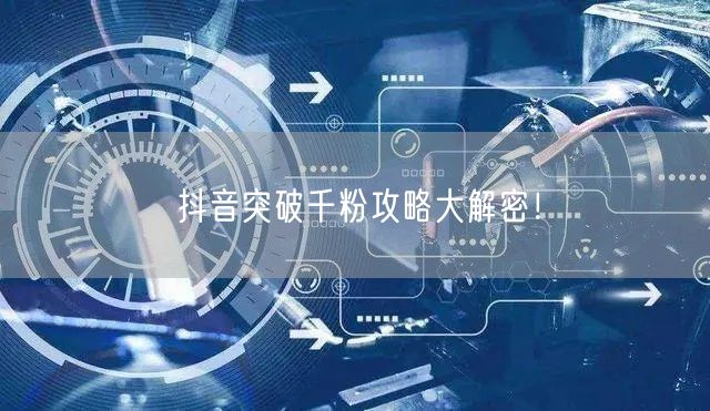 抖音突破千粉攻略大解密！