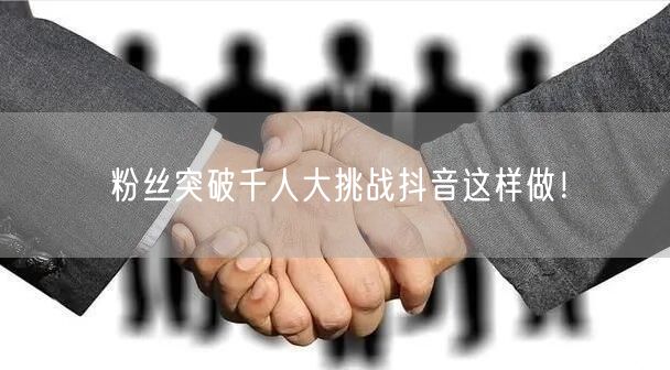 粉丝突破千人大挑战抖音这样做！