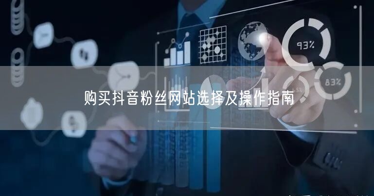 购买抖音粉丝网站选择及操作指南