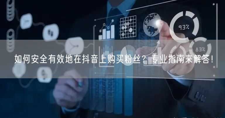 如何安全有效地在抖音上购买粉丝？专业指南来解答！