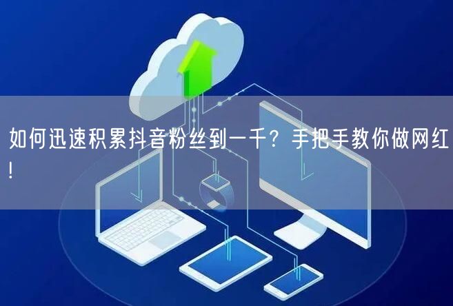 如何迅速积累抖音粉丝到一千？手把手教你做网红!