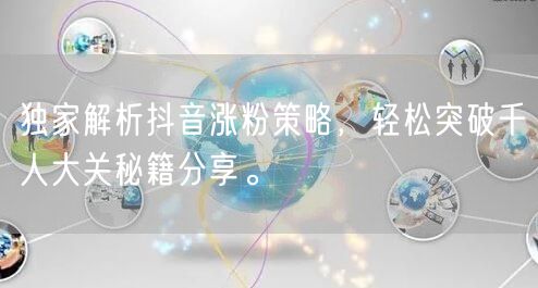 独家解析抖音涨粉策略，轻松突破千人大关秘籍分享。