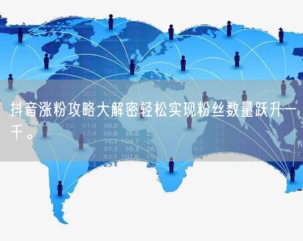 抖音涨粉攻略大解密轻松实现粉丝数量跃升一千。