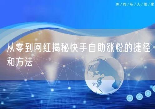 从零到网红揭秘快手自助涨粉的捷径和方法