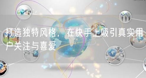 打造独特风格，在快手上吸引真实用户关注与喜爱