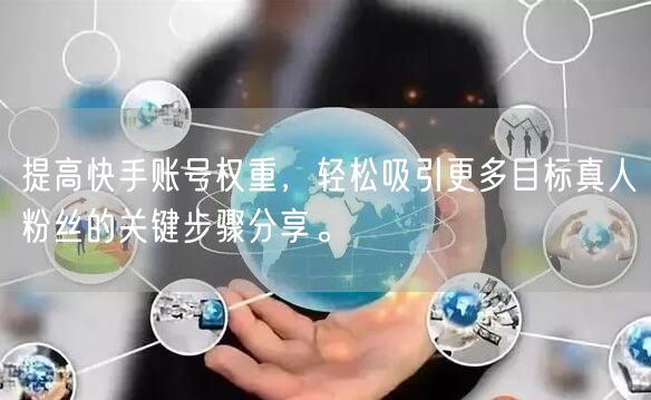 提高快手账号权重，轻松吸引更多目标真人粉丝的关键步骤分享。