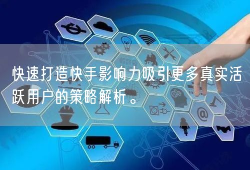 快速打造快手影响力吸引更多真实活跃用户的策略解析。