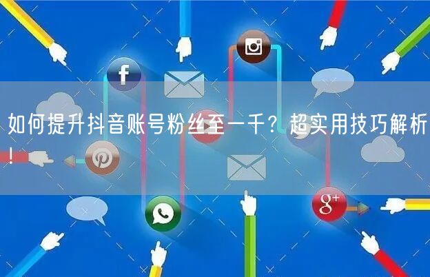 如何提升抖音账号粉丝至一千？超实用技巧解析！