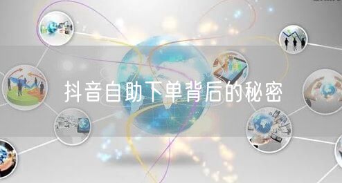 抖音自助下单背后的秘密