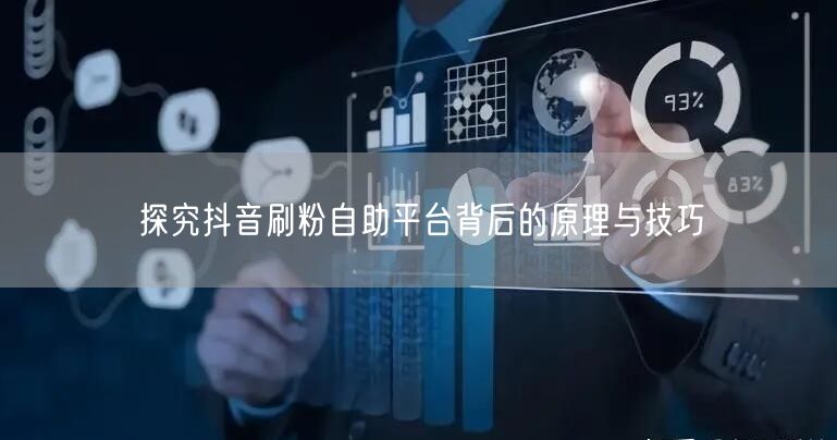 探究抖音刷粉自助平台背后的原理与技巧