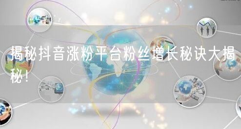 揭秘抖音涨粉平台粉丝增长秘诀大揭秘！