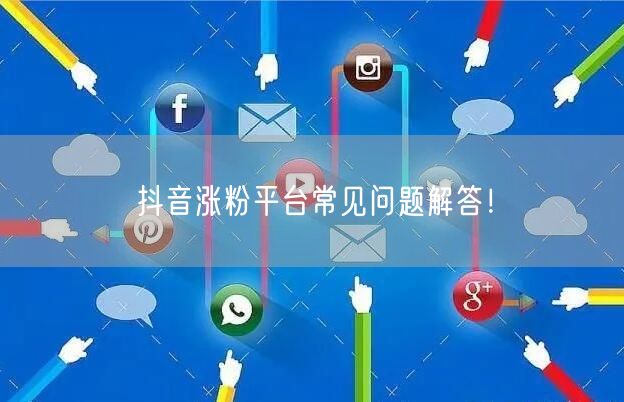 抖音涨粉平台常见问题解答！