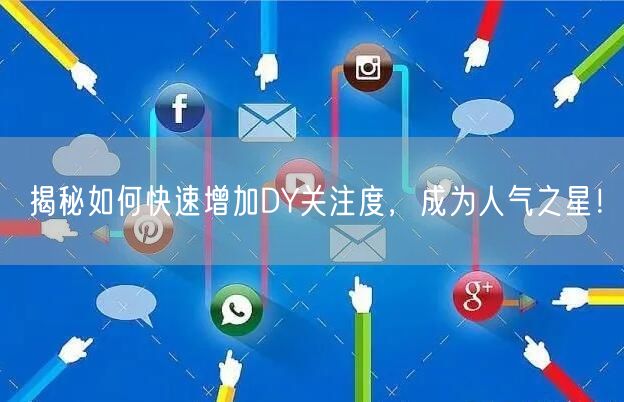 揭秘如何快速增加DY关注度，成为人气之星！