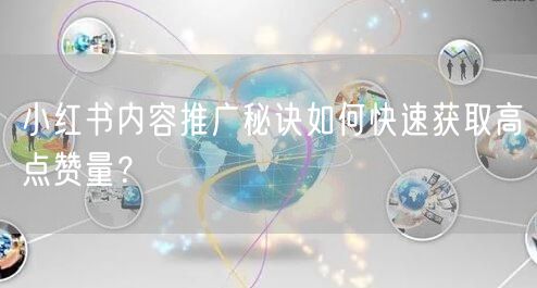 小红书内容推广秘诀如何快速获取高点赞量？