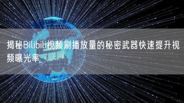 揭秘Bilibili视频刷播放量的秘密武器快速提升视频曝光率