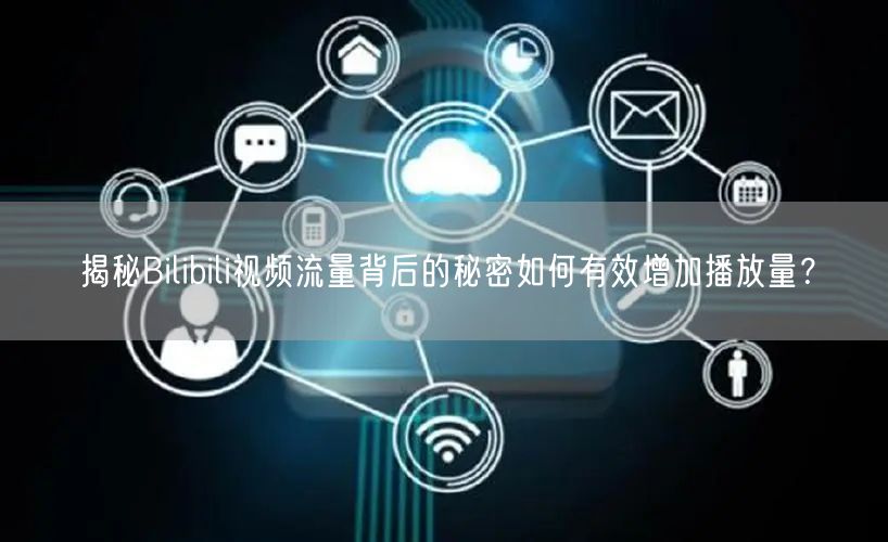 揭秘Bilibili视频流量背后的秘密如何有效增加播放量？
