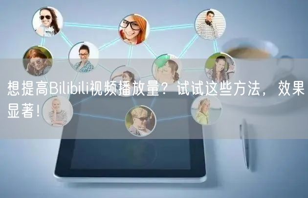 想提高Bilibili视频播放量？试试这些方法，效果显著！