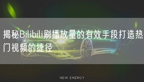 揭秘Bilibili刷播放量的有效手段打造热门视频的捷径