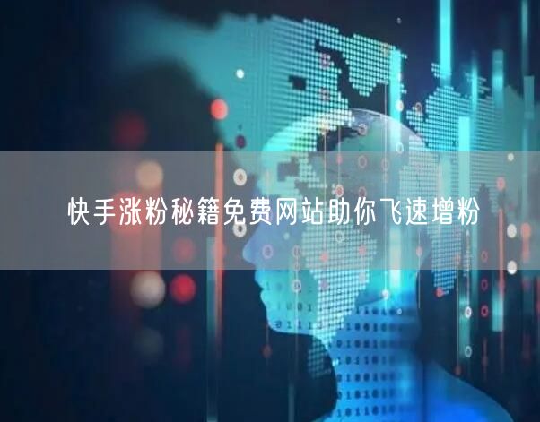快手涨粉秘籍免费网站助你飞速增粉