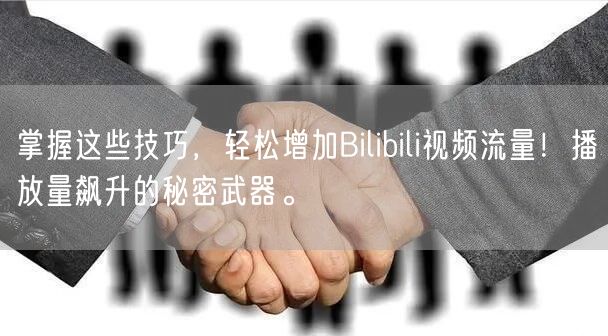 掌握这些技巧，轻松增加Bilibili视频流量！播放量飙升的秘密武器。