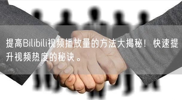 提高Bilibili视频播放量的方法大揭秘！快速提升视频热度的秘诀。