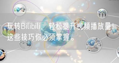 玩转Bilibili，轻松提升视频播放量！这些技巧你必须掌握。