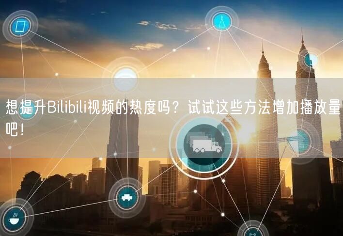 想提升Bilibili视频的热度吗？试试这些方法增加播放量吧！