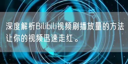 深度解析Bilibili视频刷播放量的方法让你的视频迅速走红。