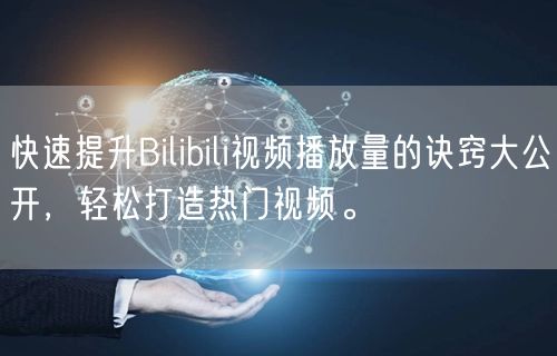 快速提升Bilibili视频播放量的诀窍大公开，轻松打造热门视频。