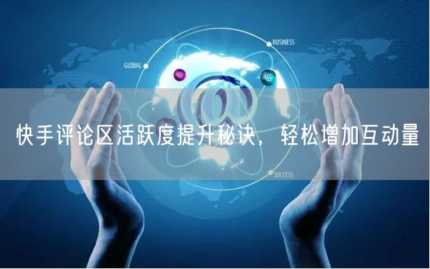 快手评论区活跃度提升秘诀，轻松增加互动量
