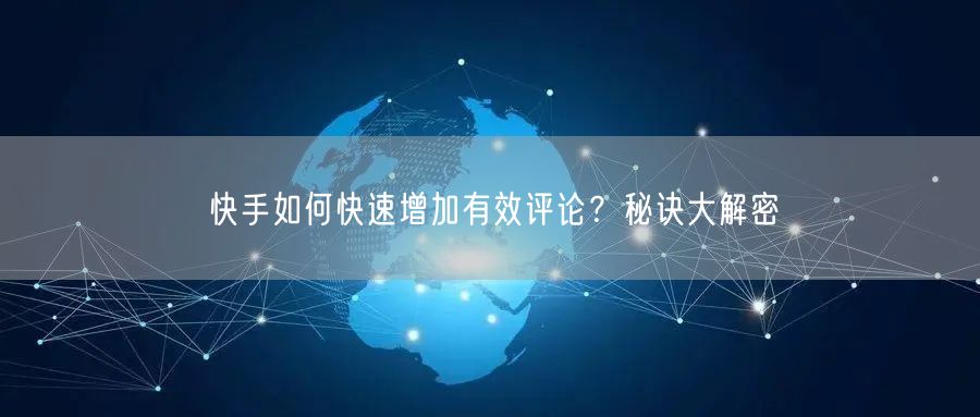 快手如何快速增加有效评论？秘诀大解密