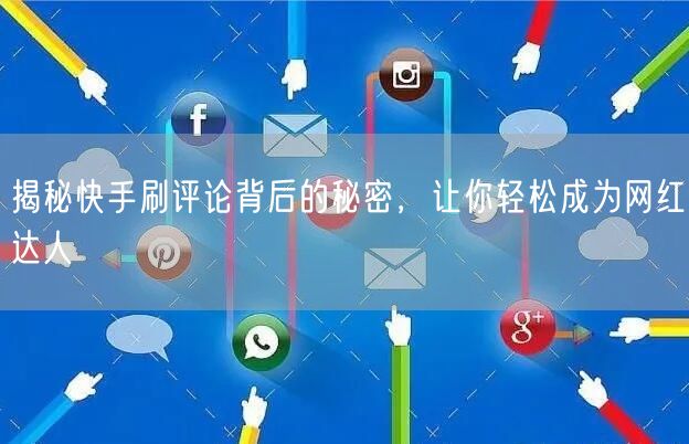 揭秘快手刷评论背后的秘密，让你轻松成为网红达人