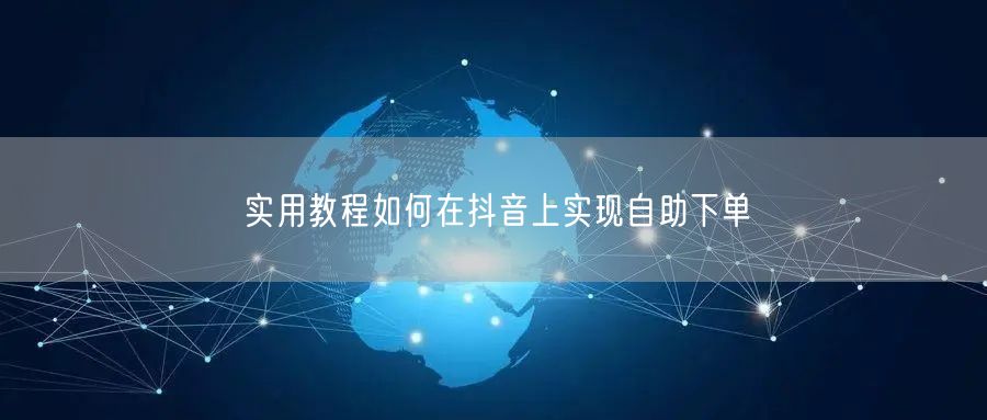 实用教程如何在抖音上实现自助下单