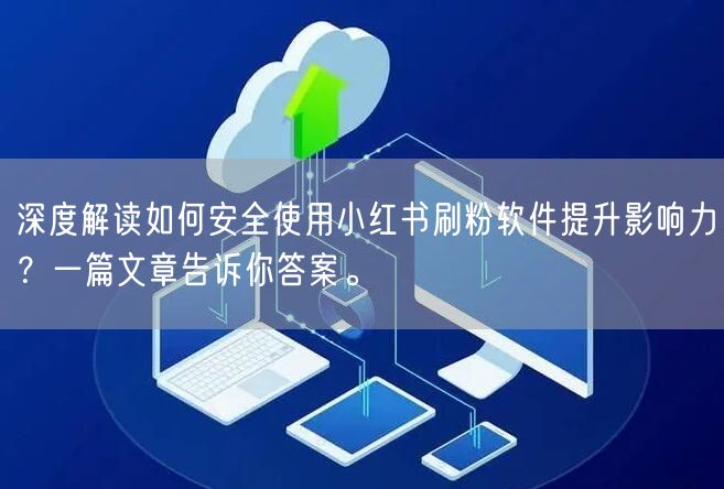 深度解读如何安全使用小红书刷粉软件提升影响力？一篇文章告诉你答案。