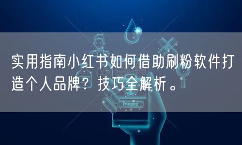 实用指南小红书如何借助刷粉软件打造个人品牌？技巧全解析。