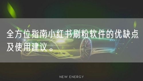 全方位指南小红书刷粉软件的优缺点及使用建议。