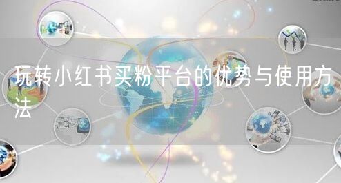 玩转小红书买粉平台的优势与使用方法