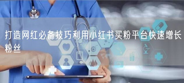 打造网红必备技巧利用小红书买粉平台快速增长粉丝