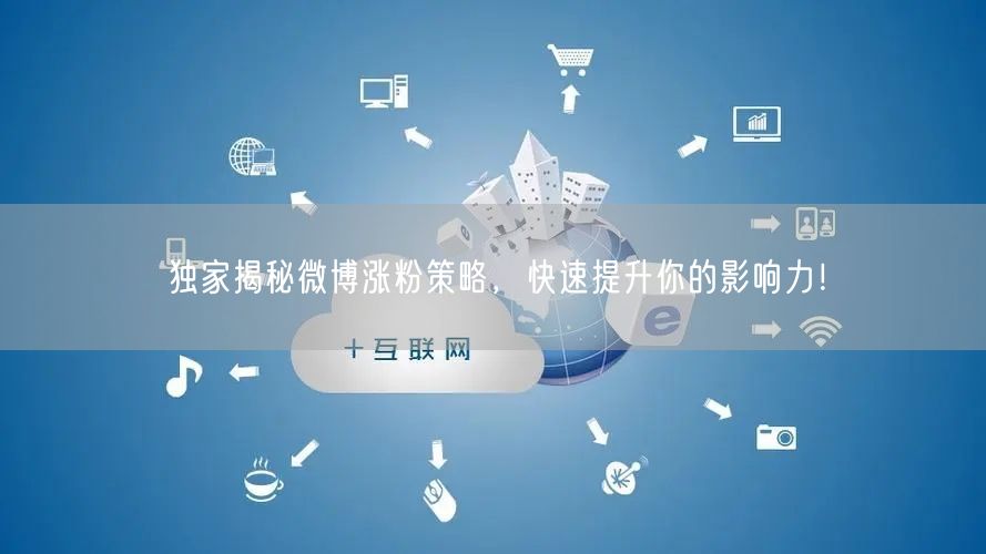 独家揭秘微博涨粉策略，快速提升你的影响力！