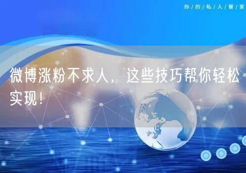 微博涨粉不求人，这些技巧帮你轻松实现！