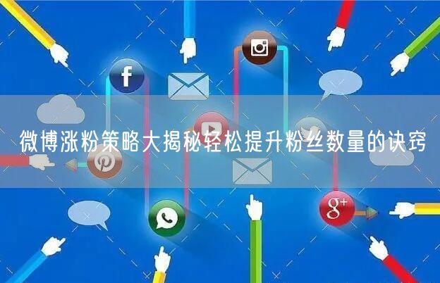 微博涨粉策略大揭秘轻松提升粉丝数量的诀窍
