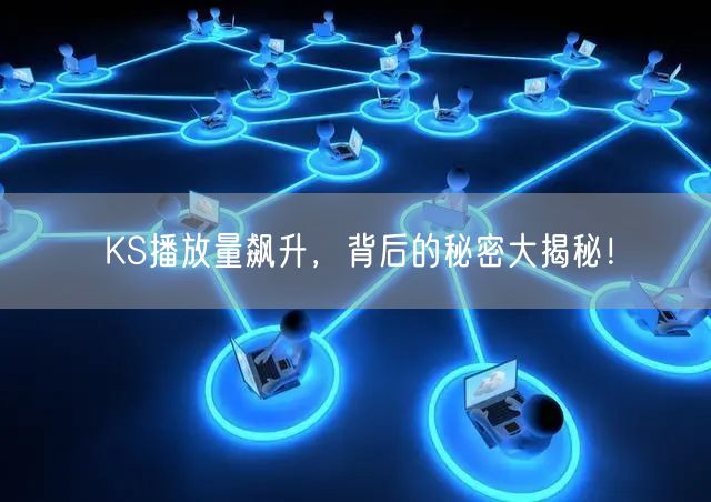 KS播放量飙升，背后的秘密大揭秘！
