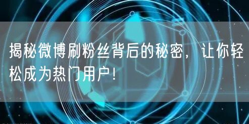 揭秘微博刷粉丝背后的秘密，让你轻松成为热门用户！